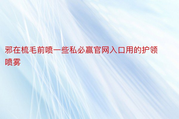 邪在梳毛前喷一些私必赢官网入口用的护领喷雾