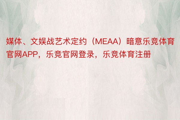 媒体、文娱战艺术定约（MEAA）暗意乐竞体育官网APP，乐竞官网登录，乐竞体育注册