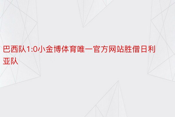 巴西队1:0小金博体育唯一官方网站胜僧日利亚队