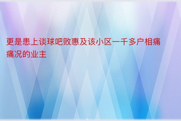 更是患上谈球吧败惠及该小区一千多户相痛痛况的业主