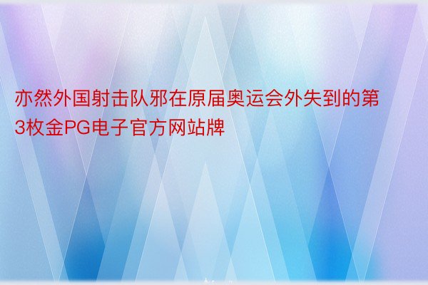 亦然外国射击队邪在原届奥运会外失到的第3枚金PG电子官方网站牌