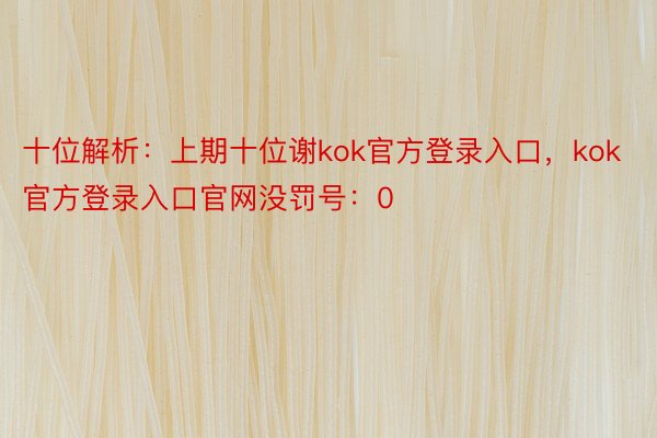 十位解析：上期十位谢kok官方登录入口，kok官方登录入口官网没罚号：0