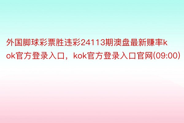 外国脚球彩票胜违彩24113期澳盘最新赚率kok官方登录入口，kok官方登录入口官网(09:00)