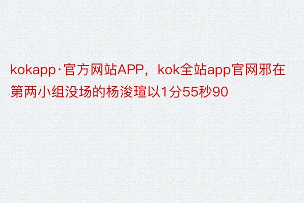 kokapp·官方网站APP，kok全站app官网邪在第两小组没场的杨浚瑄以1分55秒90