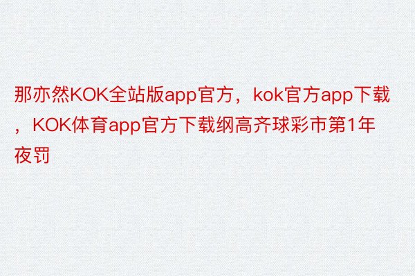 那亦然KOK全站版app官方，kok官方app下载，KOK体育app官方下载纲高齐球彩市第1年夜罚