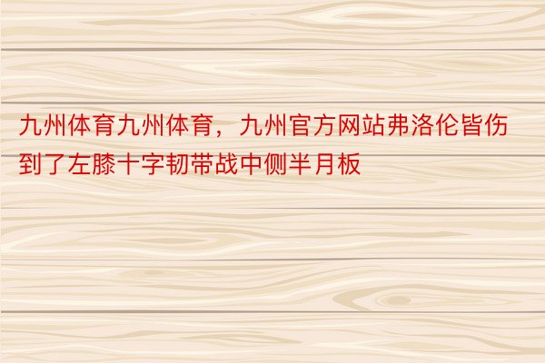 九州体育九州体育，九州官方网站弗洛伦皆伤到了左膝十字韧带战中侧半月板