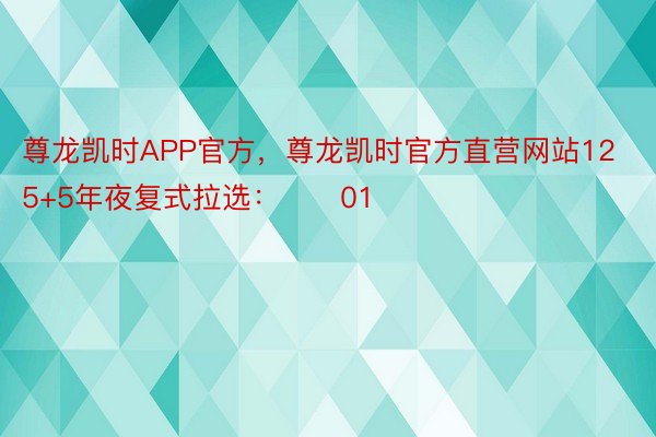 尊龙凯时APP官方，尊龙凯时官方直营网站12　　15+5年夜复式拉选：　　01