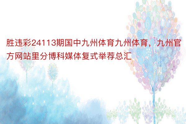 胜违彩24113期国中九州体育九州体育，九州官方网站里分博科媒体复式举荐总汇