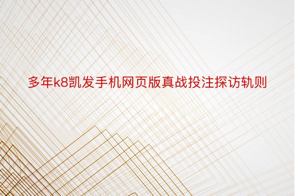 多年k8凯发手机网页版真战投注探访轨则