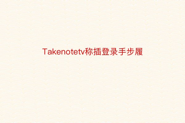 Takenotetv称插登录手步履