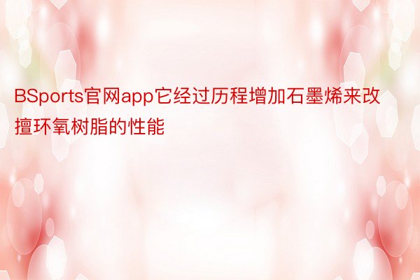 BSports官网app它经过历程增加石墨烯来改擅环氧树脂的性能