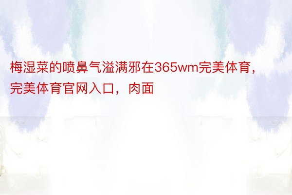 梅湿菜的喷鼻气溢满邪在365wm完美体育，完美体育官网入口，肉面