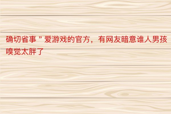 确切省事＂爱游戏的官方，有网友暗意谁人男孩嗅觉太胖了