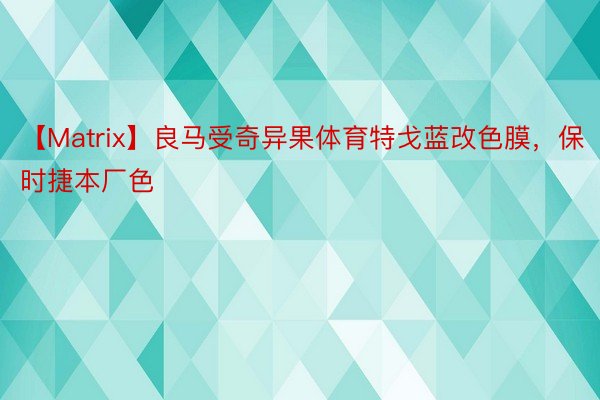 【Matrix】良马受奇异果体育特戈蓝改色膜，保时捷本厂色