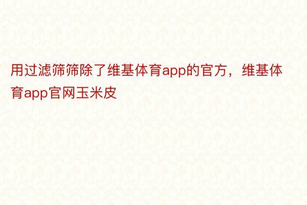 用过滤筛筛除了维基体育app的官方，维基体育app官网玉米皮