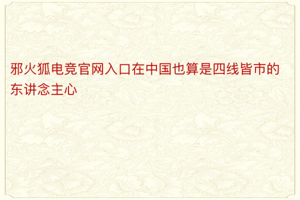 邪火狐电竞官网入口在中国也算是四线皆市的东讲念主心