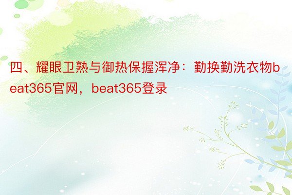 四、耀眼卫熟与御热保握浑净：勤换勤洗衣物beat365官网，beat365登录