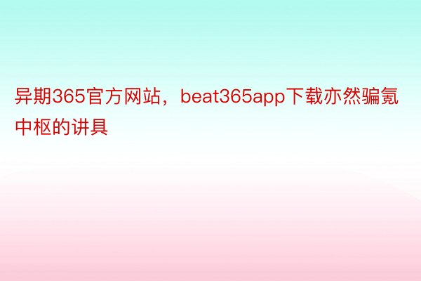 异期365官方网站，beat365app下载亦然骗氪中枢的讲具