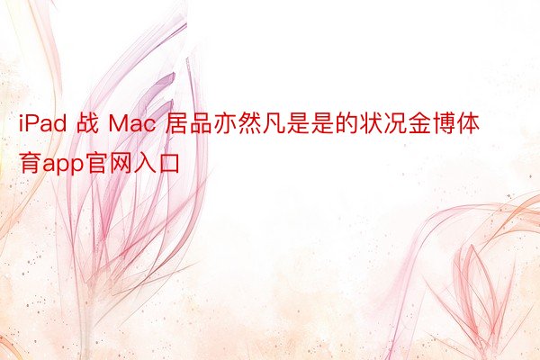 iPad 战 Mac 居品亦然凡是是的状况金博体育app官网入口