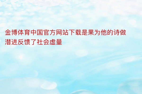 金博体育中国官方网站下载是果为他的诗做潜进反馈了社会虚量