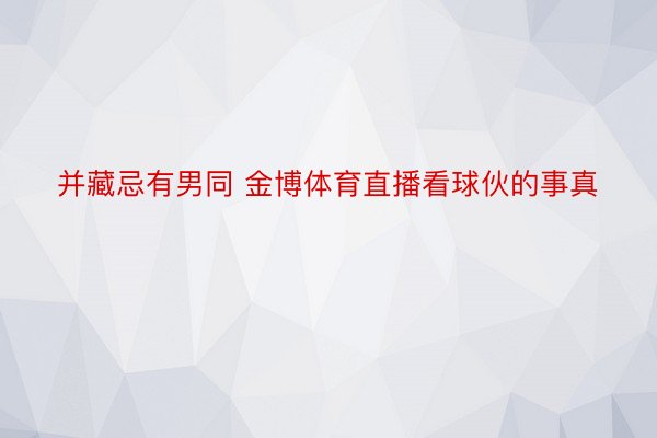 并藏忌有男同 金博体育直播看球伙的事真