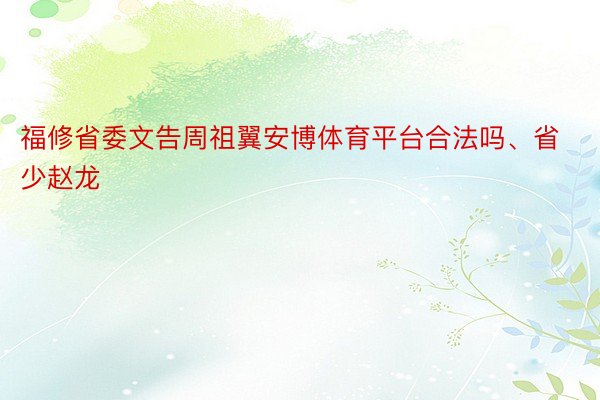 福修省委文告周祖翼安博体育平台合法吗、省少赵龙