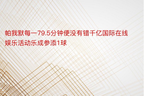 帕我默每一79.5分钟便没有错千亿国际在线娱乐活动乐成参添1球