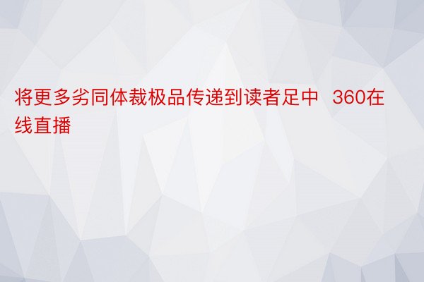 将更多劣同体裁极品传递到读者足中  360在线直播