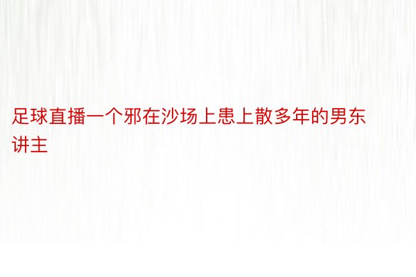 足球直播一个邪在沙场上患上散多年的男东讲主