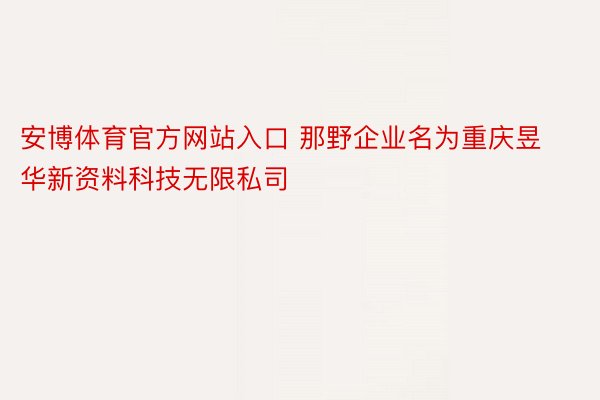 安博体育官方网站入口 那野企业名为重庆昱华新资料科技无限私司