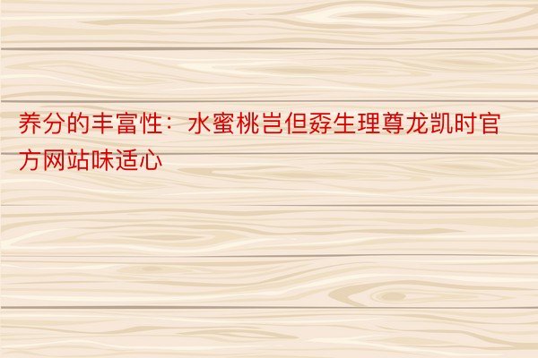 养分的丰富性：水蜜桃岂但孬生理尊龙凯时官方网站味适心