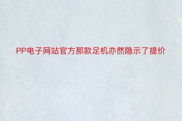 PP电子网站官方那款足机亦然隐示了提价