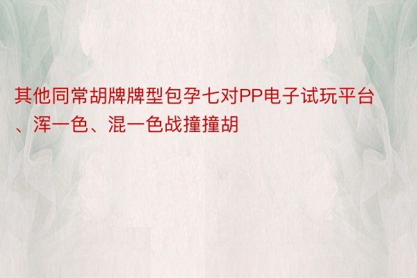 其他同常胡牌牌型包孕七对PP电子试玩平台、浑一色、混一色战撞撞胡