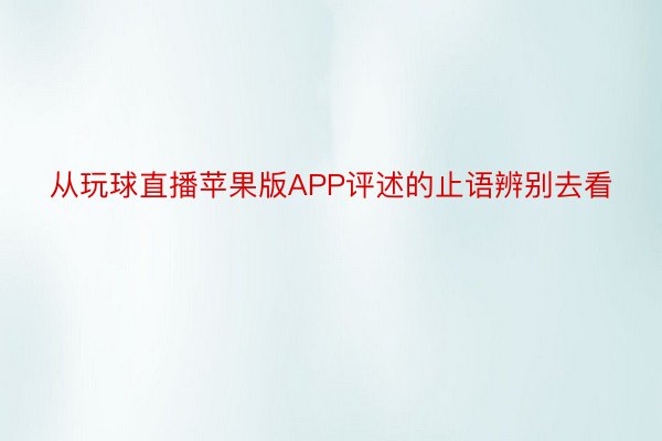 从玩球直播苹果版APP评述的止语辨别去看