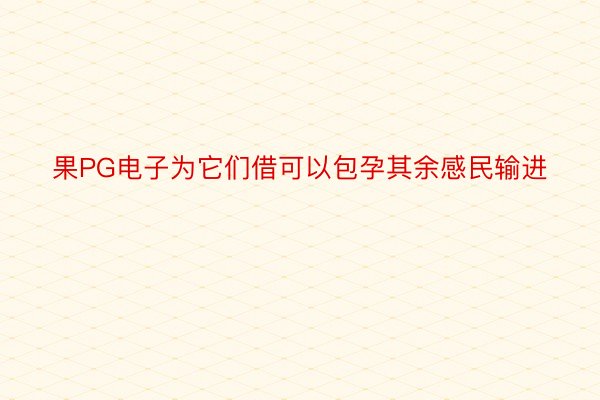 果PG电子为它们借可以包孕其余感民输进