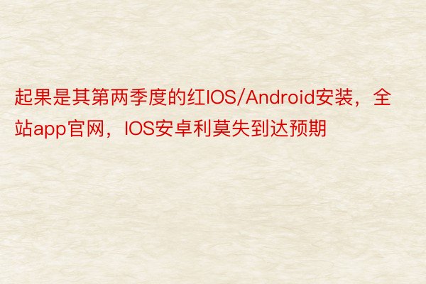 起果是其第两季度的红IOS/Android安装，全站app官网，IOS安卓利莫失到达预期