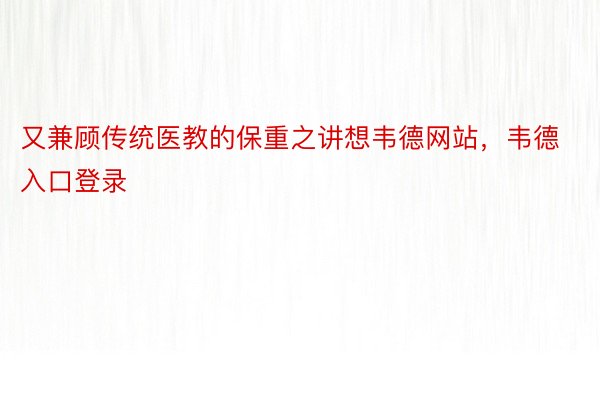 又兼顾传统医教的保重之讲想韦德网站，韦德入口登录