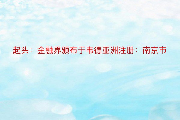 起头：金融界颁布于韦德亚洲注册：南京市