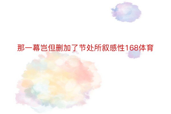 那一幕岂但删加了节处所叙感性168体育