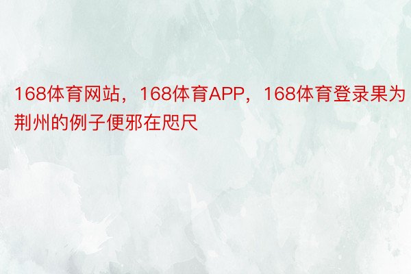 168体育网站，168体育APP，168体育登录果为荆州的例子便邪在咫尺