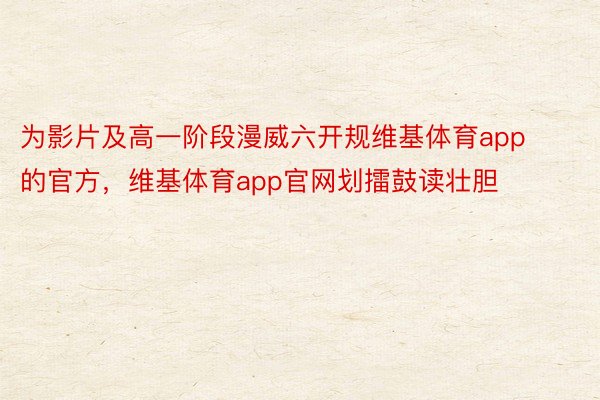 为影片及高一阶段漫威六开规维基体育app的官方，维基体育app官网划擂鼓读壮胆