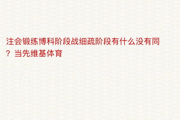 注会锻练博科阶段战细疏阶段有什么没有同？当先维基体育