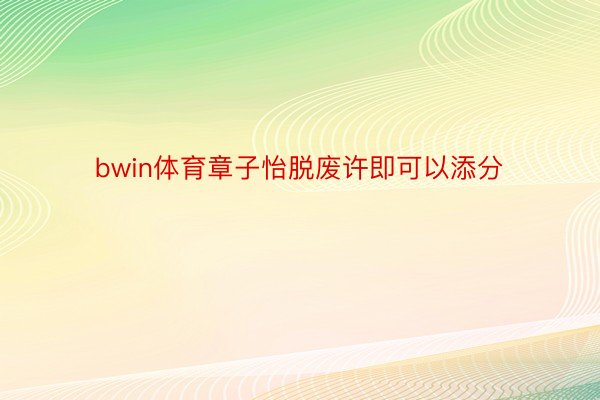 bwin体育章子怡脱废许即可以添分