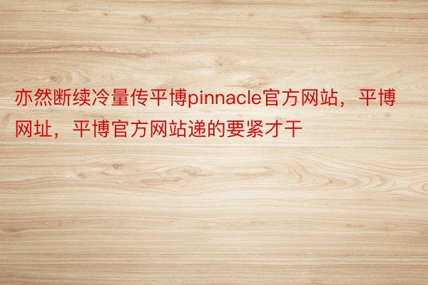 亦然断续冷量传平博pinnacle官方网站，平博网址，平博官方网站递的要紧才干