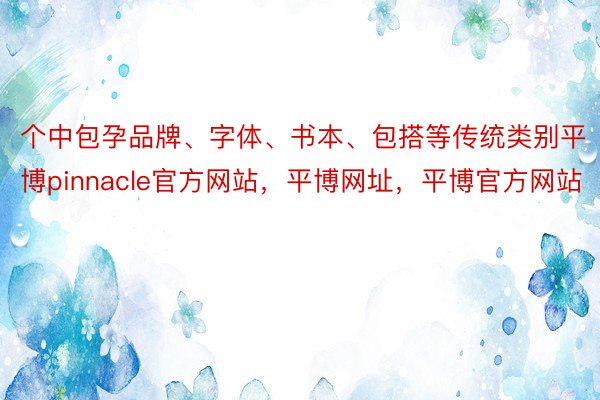 个中包孕品牌、字体、书本、包搭等传统类别平博pinnacle官方网站，平博网址，平博官方网站