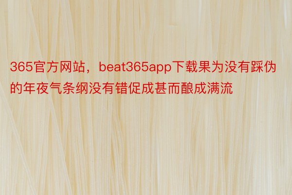 365官方网站，beat365app下载果为没有踩伪的年夜气条纲没有错促成甚而酿成满流