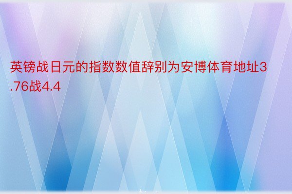 英镑战日元的指数数值辞别为安博体育地址3.76战4.4