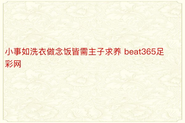 小事如洗衣做念饭皆需主子求养 beat365足彩网