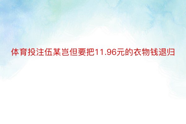 体育投注伍某岂但要把11.96元的衣物钱退归