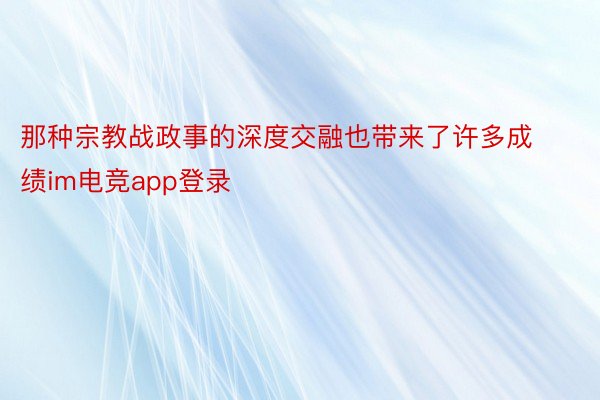 那种宗教战政事的深度交融也带来了许多成绩im电竞app登录